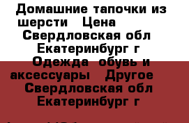 Домашние тапочки из шерсти › Цена ­ 1 300 - Свердловская обл., Екатеринбург г. Одежда, обувь и аксессуары » Другое   . Свердловская обл.,Екатеринбург г.